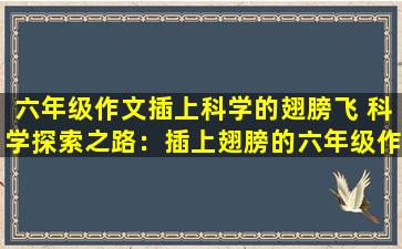 六年级作文插上科学的翅膀飞 科学探索之路：插上翅膀的六年级作文
